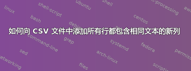 如何向 CSV 文件中添加所有行都包含相同文本的新列