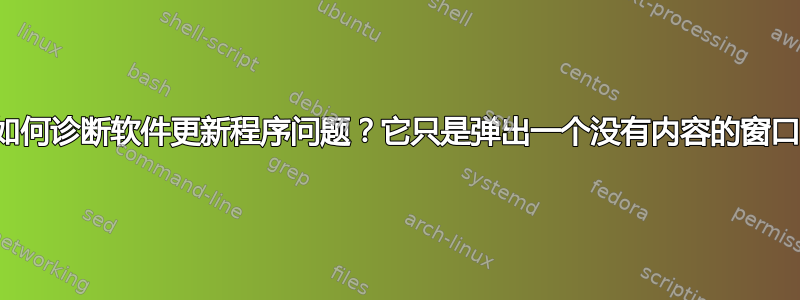 如何诊断软件更新程序问题？它只是弹出一个没有内容的窗口