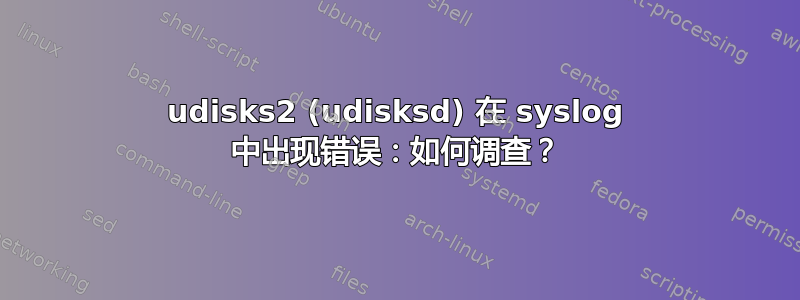 udisks2 (udisksd) 在 syslog 中出现错误：如何调查？