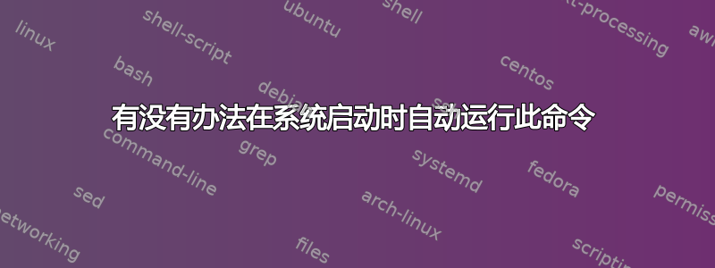 有没有办法在系统启动时自动运行此命令