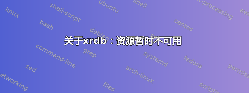 关于xrdb：资源暂时不可用