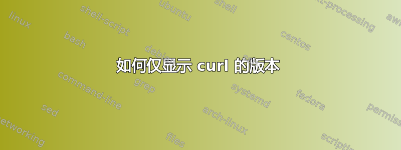 如何仅显示 curl 的版本