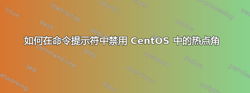 如何在命令提示符中禁用 CentOS 中的热点角 