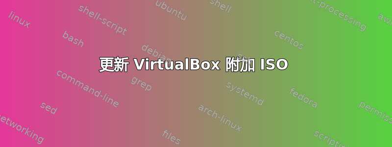 更新 VirtualBox 附加 ISO