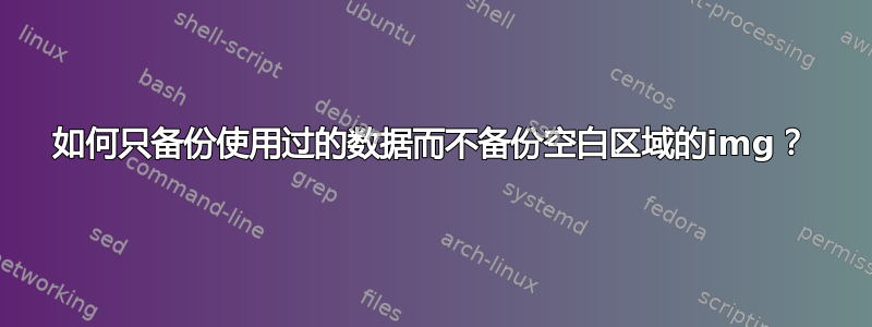 如何只备份使用过的数据而不备份空白区域的img？