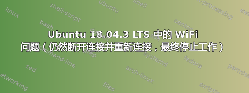 Ubuntu 18.04.3 LTS 中的 WiFi 问题（仍然断开连接并重新连接，最终停止工作）