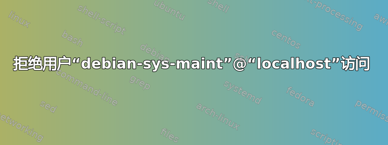 拒绝用户“debian-sys-maint”@“localhost”访问