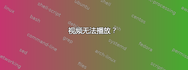 视频无法播放？