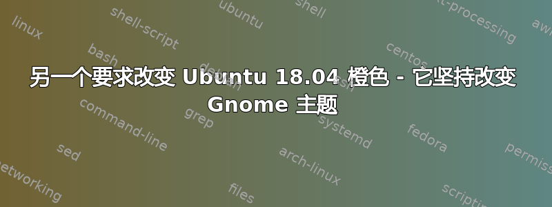 另一个要求改变 Ubuntu 18.04 橙色 - 它坚持改变 Gnome 主题