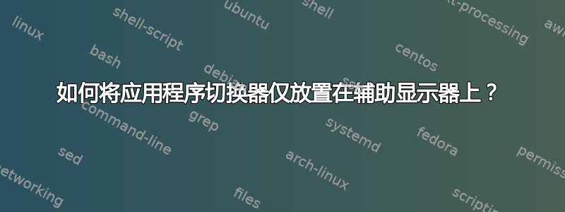 如何将应用程序切换器仅放置在辅助显示器上？