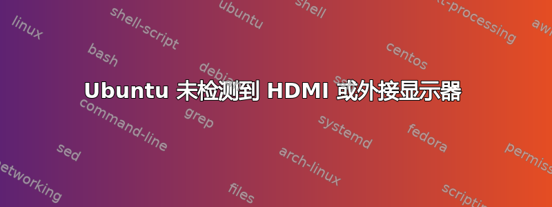 Ubuntu 未检测到 HDMI 或外接显示器