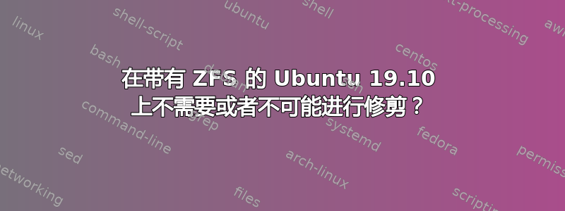 在带有 ZFS 的 Ubuntu 19.10 上不需要或者不可能进行修剪？