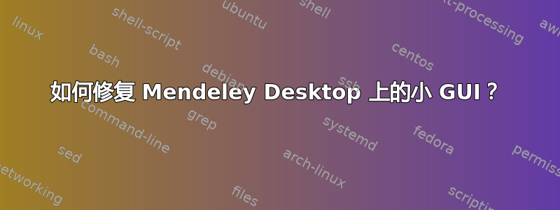 如何修复 Mendeley Desktop 上的小 GUI？