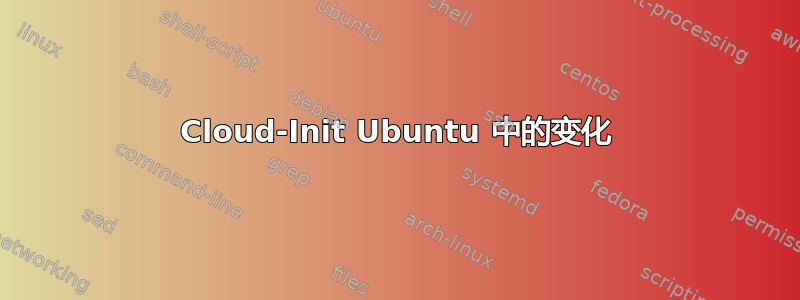 Cloud-Init Ubuntu 中的变化