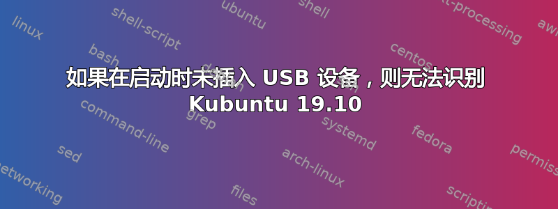 如果在启动时未插入 USB 设备，则无法识别 Kubuntu 19.10