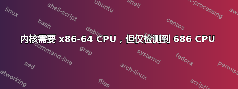 内核需要 x86-64 CPU，但仅检测到 686 CPU