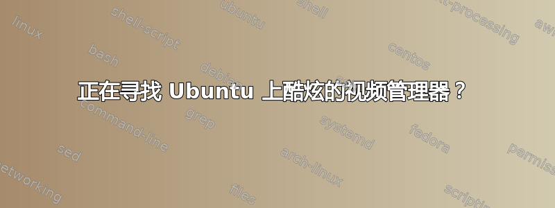 正在寻找 Ubuntu 上酷炫的视频管理器？