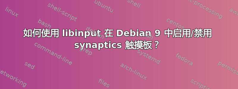 如何使用 libinput 在 Debian 9 中启用/禁用 synaptics 触摸板？