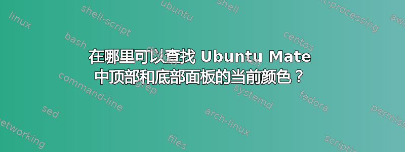 在哪里可以查找 Ubuntu Mate 中顶部和底部面板的当前颜色？