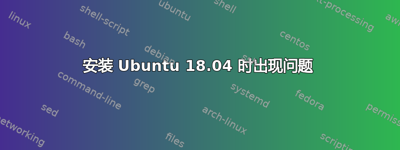 安装 Ubuntu 18.04 时出现问题