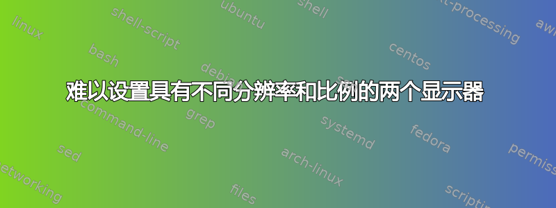 难以设置具有不同分辨率和比例的两个显示器