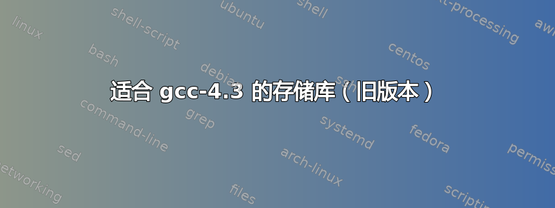 适合 gcc-4.3 的存储库（旧版本）