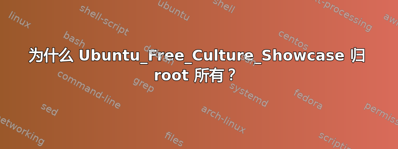 为什么 Ubuntu_Free_Culture_Showcase 归 root 所有？