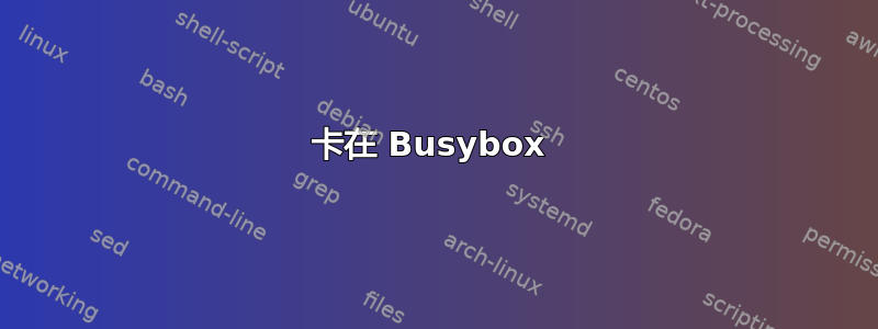 卡在 Busybox 