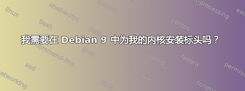 我需要在 Debian 9 中为我的内核安装标头吗？