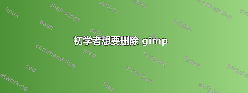 初学者想要删除 gimp 