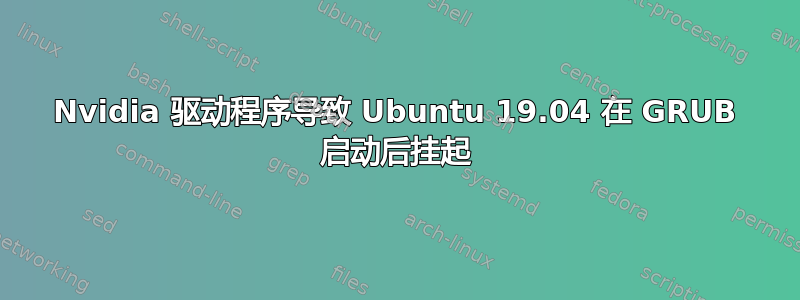 Nvidia 驱动程序导致 Ubuntu 19.04 在 GRUB 启动后挂起