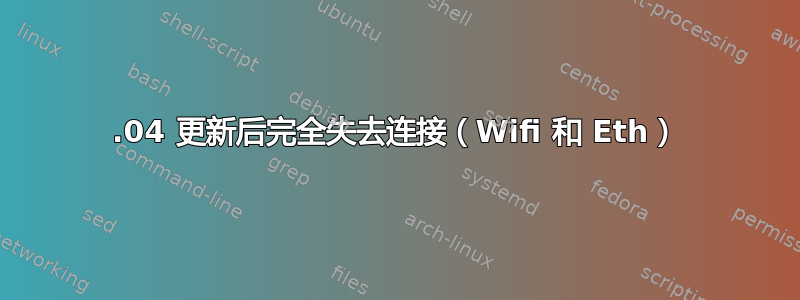 18.04 更新后完全失去连接（Wifi 和 Eth）