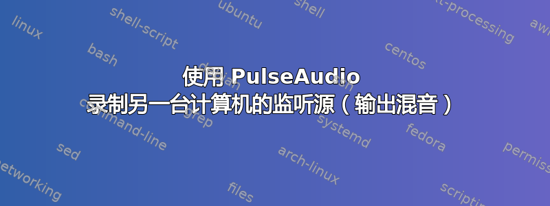 使用 PulseAudio 录制另一台计算机的监听源（输出混音）