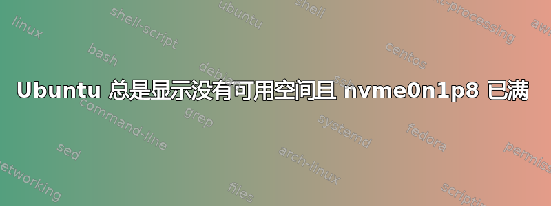 Ubuntu 总是显示没有可用空间且 nvme0n1p8 已满