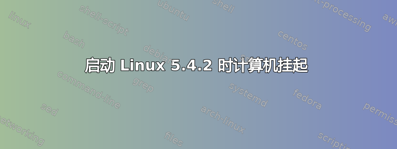 启动 Linux 5.4.2 时计算机挂起