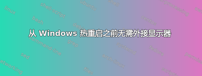 从 Windows 热重启之前无需外接显示器