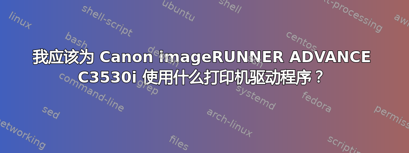 我应该为 Canon imageRUNNER ADVANCE C3530i 使用什么打印机驱动程序？