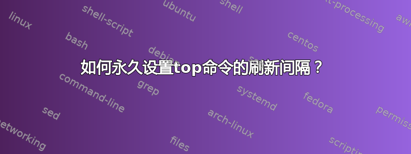 如何永久设置top命令的刷新间隔？