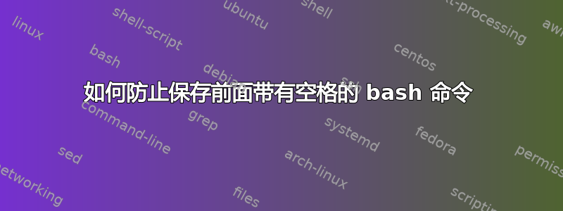 如何防止保存前面带有空格的 bash 命令