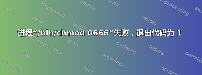 进程“/bin/chmod 0666”失败，退出代码为 1