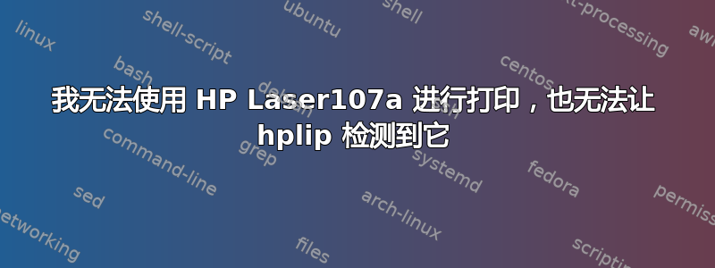 我无法使用 HP Laser107a 进行打印，也无法让 hplip 检测到它