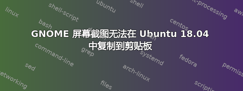 GNOME 屏幕截图无法在 Ubuntu 18.04 中复制到剪贴板