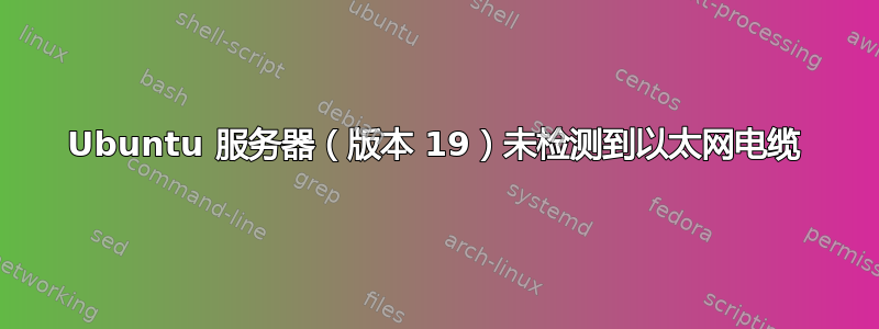 Ubuntu 服务器（版本 19）未检测到以太网电缆