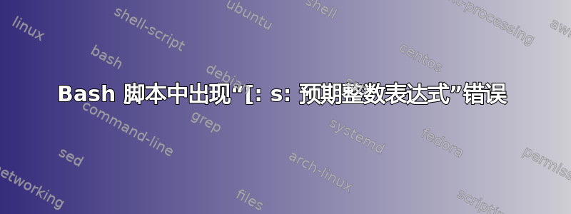 Bash 脚本中出现“[: s: 预期整数表达式”错误