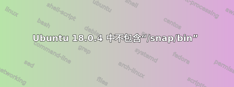 Ubuntu 18.0.4 中不包含“/snap/bin”