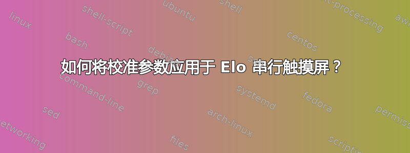 如何将校准参数应用于 Elo 串行触摸屏？