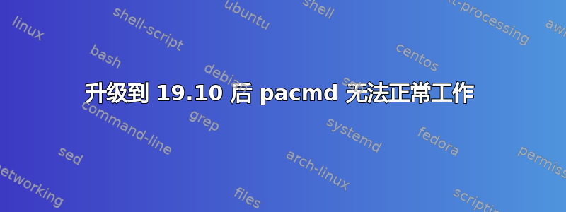 升级到 19.10 后 pacmd 无法正常工作