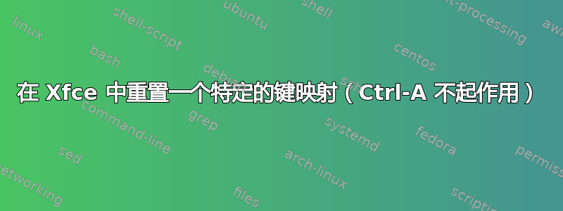 在 Xfce 中重置一个特定的键映射（Ctrl-A 不起作用）