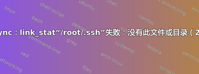 rsync：link_stat“/root/.ssh”失败：没有此文件或目录（2）