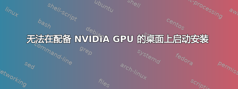 无法在配备 NVIDIA GPU 的桌面上启动安装